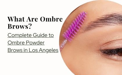 Complete Guide to Ombre Powder Brows in Los Angeles