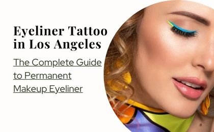 Eyeliner Tattoo in Los Angeles: The Complete Guide to Permanent Makeup Eyeliner