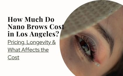 How Much Do Nano Brows Cost in Los Angeles? Pricing, Longevity & What Affects the Cost