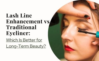 Lash Line Enhancement vs Traditional Eyeliner: Which Is Better for Long-Term Beauty?