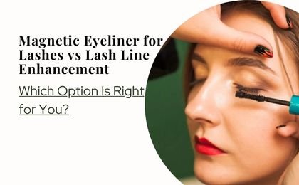 Magnetic Eyeliner for Lashes vs Lash Line Enhancement