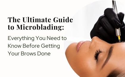 The Ultimate Guide to Microblading: Everything You Need to Know Before Getting Your Brows Done