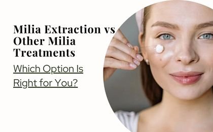 Milia Extraction vs Other Treatments: What Works Best?