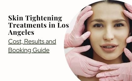 Skin Tightening Treatments in Los Angeles—Cost, Results and Booking Guide