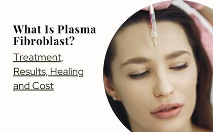 What Is Plasma Fibroblast? Treatment, Results and Cost